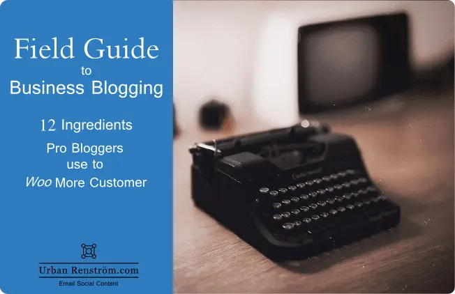 Field Guide to Business Blogging — 12 Ingredients Pros use to Woo More Customer (and you are Ignoring)