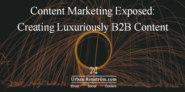 Content Marketing Exposed: What Everybody Ought to Know about Creating Luxuriously B2B Content