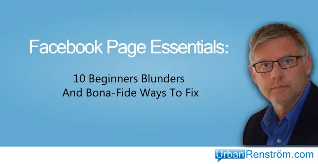 Facebook Page Essentials: 10 Blunders Beginners Make and Bona-Fide Ways To Fix